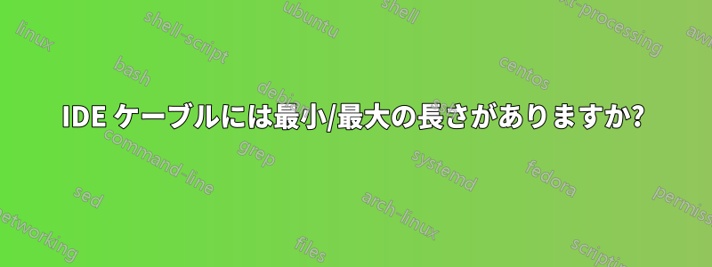 IDE ケーブルには最小/最大の長さがありますか?