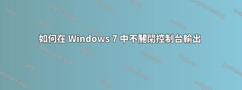 如何在 Windows 7 中不關閉控制台輸出