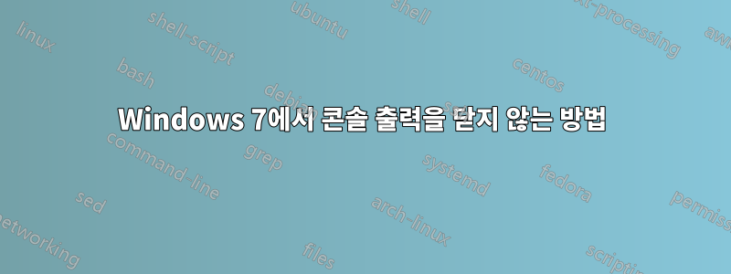 Windows 7에서 콘솔 출력을 닫지 않는 방법