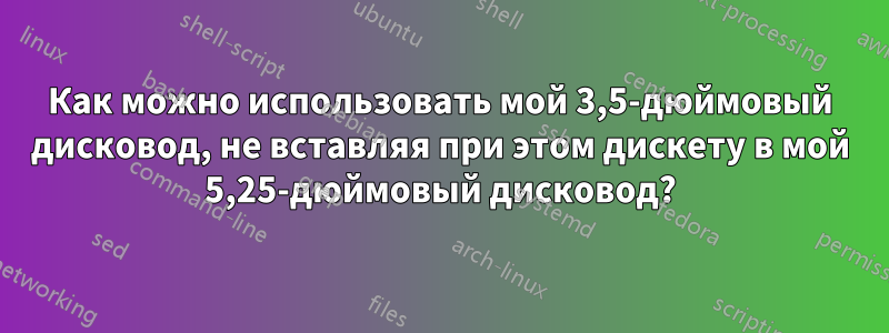 Как можно использовать мой 3,5-дюймовый дисковод, не вставляя при этом дискету в мой 5,25-дюймовый дисковод?