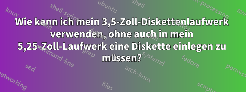 Wie kann ich mein 3,5-Zoll-Diskettenlaufwerk verwenden, ohne auch in mein 5,25-Zoll-Laufwerk eine Diskette einlegen zu müssen?