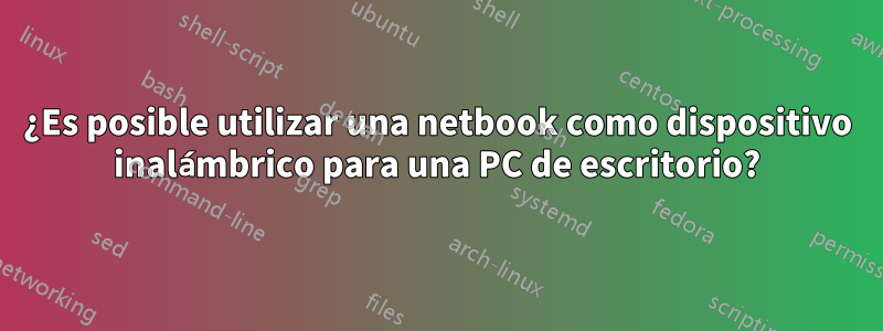 ¿Es posible utilizar una netbook como dispositivo inalámbrico para una PC de escritorio?