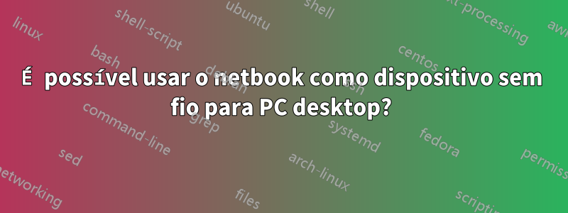 É possível usar o netbook como dispositivo sem fio para PC desktop?