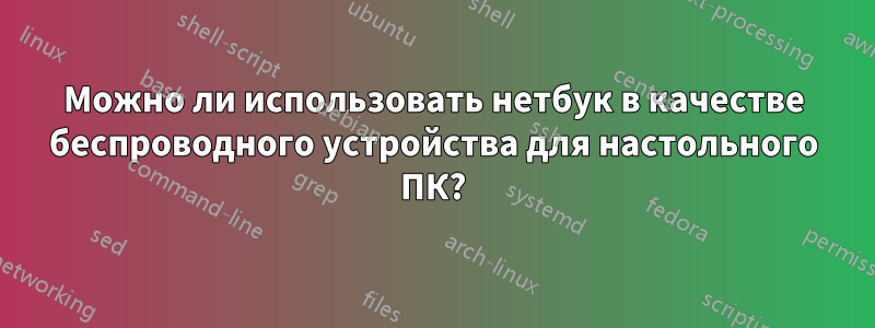 Можно ли использовать нетбук в качестве беспроводного устройства для настольного ПК?