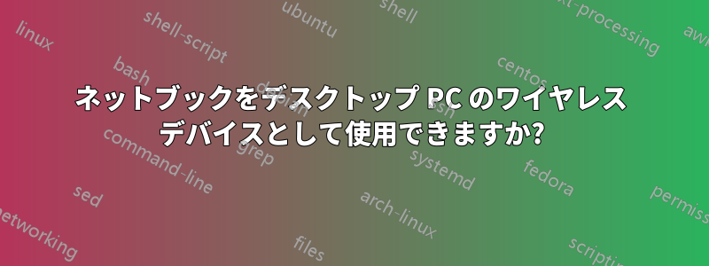 ネットブックをデスクトップ PC のワイヤレス デバイスとして使用できますか?