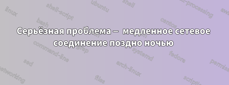 Серьёзная проблема — медленное сетевое соединение поздно ночью