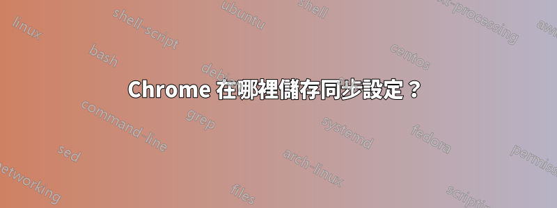 Chrome 在哪裡儲存同步設定？