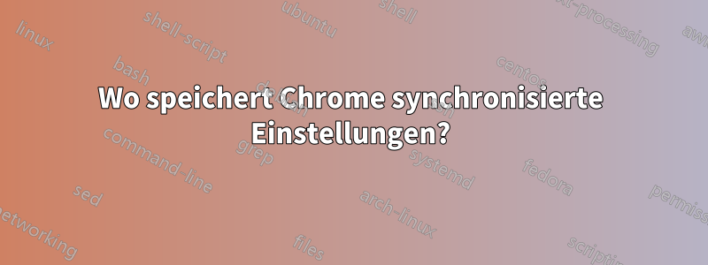 Wo speichert Chrome synchronisierte Einstellungen?