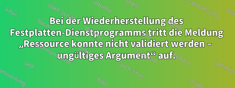 Bei der Wiederherstellung des Festplatten-Dienstprogramms tritt die Meldung „Ressource konnte nicht validiert werden – ungültiges Argument“ auf.