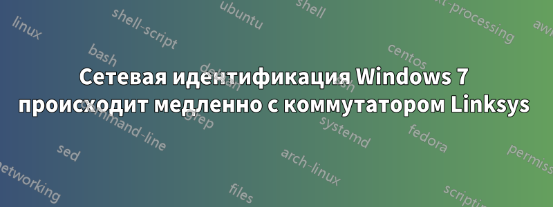 Сетевая идентификация Windows 7 происходит медленно с коммутатором Linksys