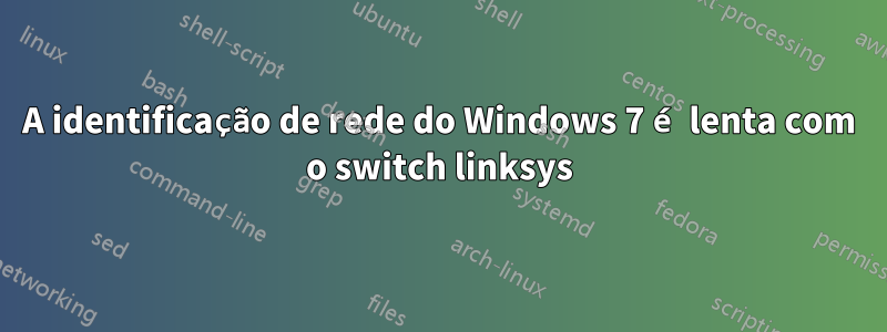 A identificação de rede do Windows 7 é lenta com o switch linksys