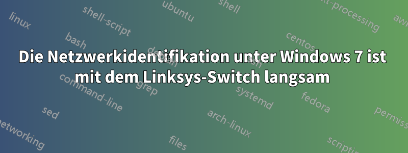 Die Netzwerkidentifikation unter Windows 7 ist mit dem Linksys-Switch langsam