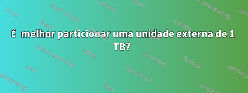 É melhor particionar uma unidade externa de 1 TB? 