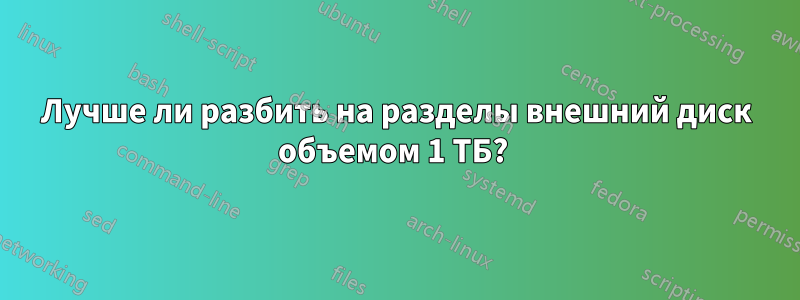 Лучше ли разбить на разделы внешний диск объемом 1 ТБ? 