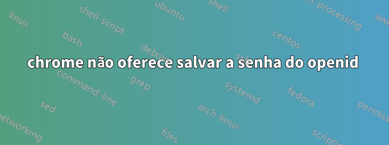 chrome não oferece salvar a senha do openid