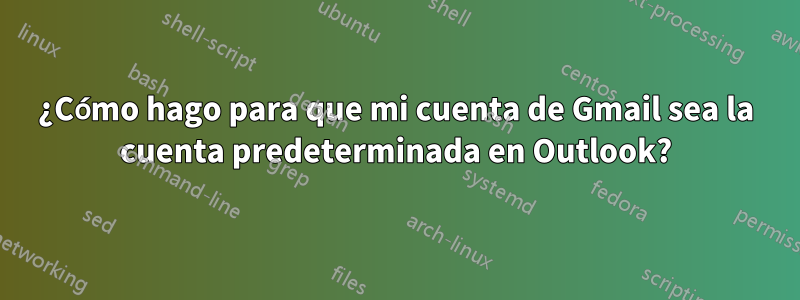 ¿Cómo hago para que mi cuenta de Gmail sea la cuenta predeterminada en Outlook?