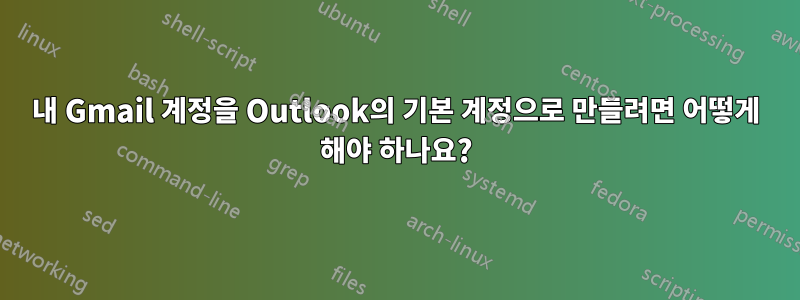 내 Gmail 계정을 Outlook의 기본 계정으로 만들려면 어떻게 해야 하나요?