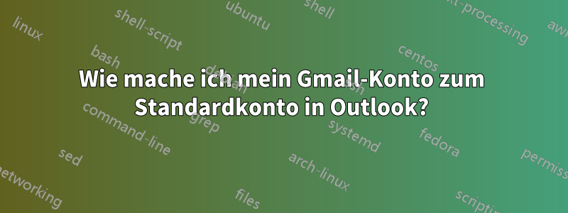 Wie mache ich mein Gmail-Konto zum Standardkonto in Outlook?