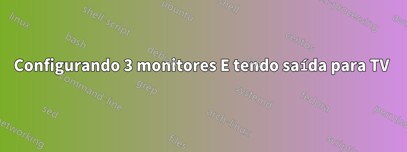 Configurando 3 monitores E tendo saída para TV