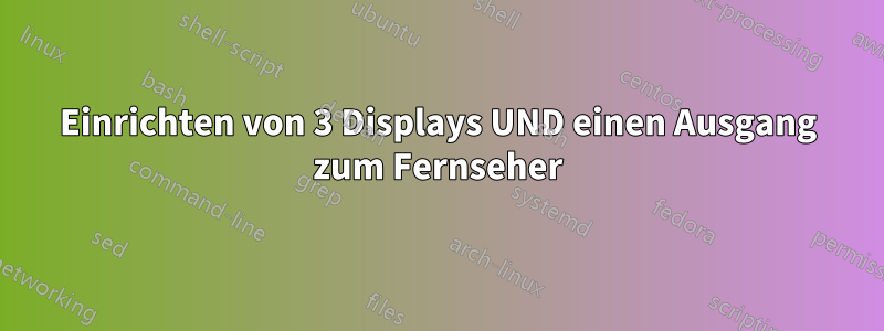 Einrichten von 3 Displays UND einen Ausgang zum Fernseher