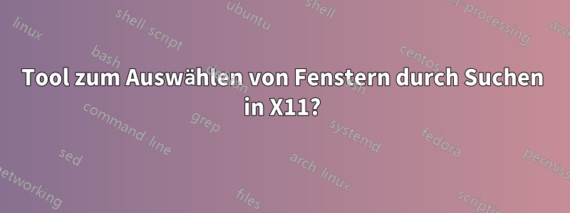 Tool zum Auswählen von Fenstern durch Suchen in X11?