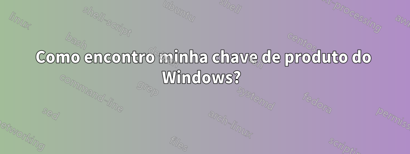 Como encontro minha chave de produto do Windows? 