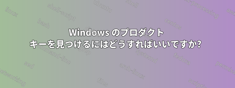 Windows のプロダクト キーを見つけるにはどうすればいいですか? 