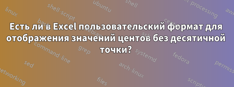 Есть ли в Excel пользовательский формат для отображения значений центов без десятичной точки?