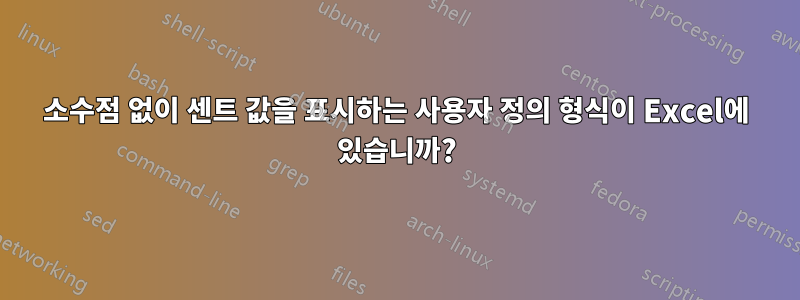 소수점 없이 센트 값을 표시하는 사용자 정의 형식이 Excel에 있습니까?