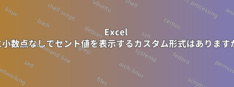 Excel に小数点なしでセント値を表示するカスタム形式はありますか