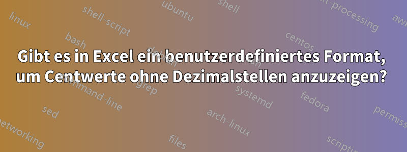 Gibt es in Excel ein benutzerdefiniertes Format, um Centwerte ohne Dezimalstellen anzuzeigen?