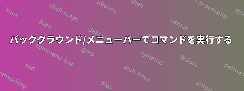 バックグラウンド/メニューバーでコマンドを実行する