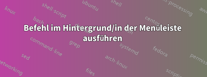 Befehl im Hintergrund/in der Menüleiste ausführen