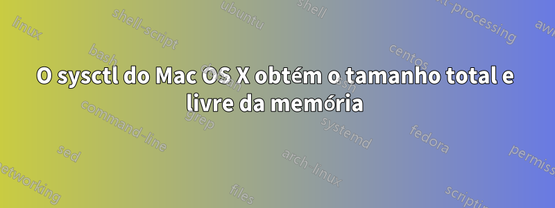 O sysctl do Mac OS X obtém o tamanho total e livre da memória