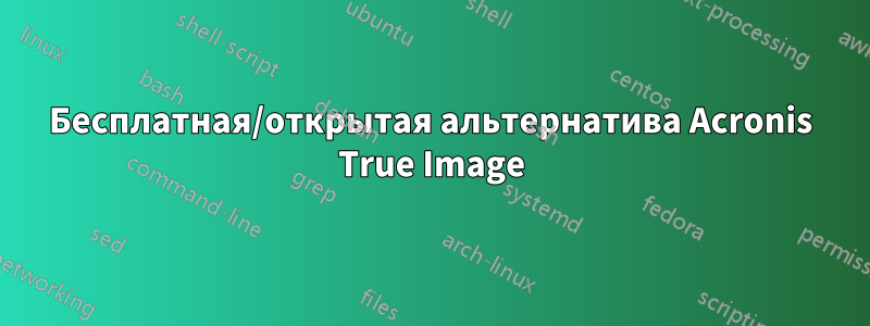 Бесплатная/открытая альтернатива Acronis True Image