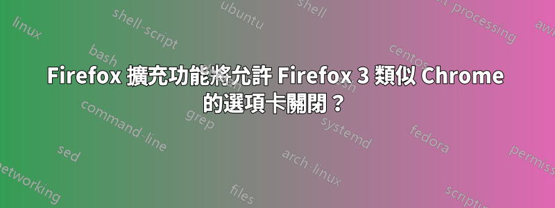 Firefox 擴充功能將允許 Firefox 3 類似 Chrome 的選項卡關閉？