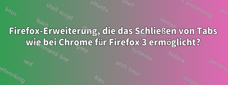 Firefox-Erweiterung, die das Schließen von Tabs wie bei Chrome für Firefox 3 ermöglicht?