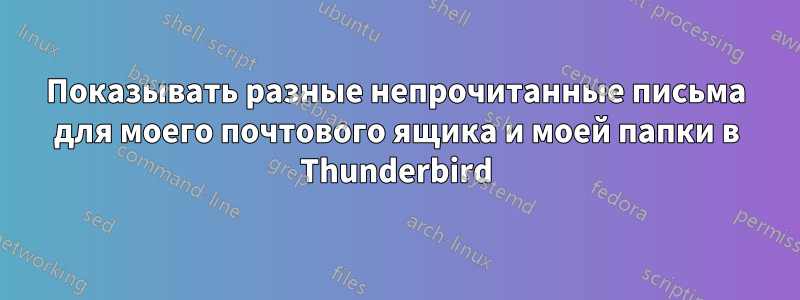 Показывать разные непрочитанные письма для моего почтового ящика и моей папки в Thunderbird