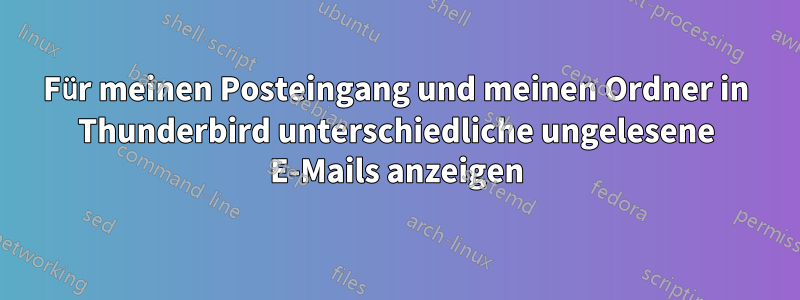 Für meinen Posteingang und meinen Ordner in Thunderbird unterschiedliche ungelesene E-Mails anzeigen