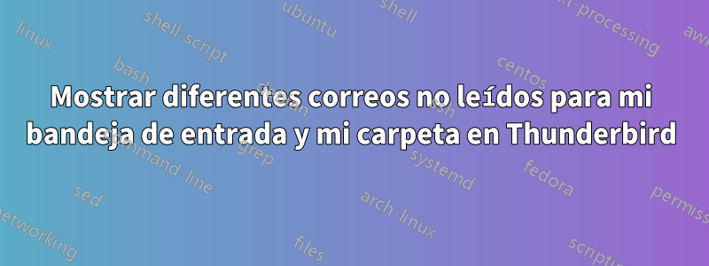 Mostrar diferentes correos no leídos para mi bandeja de entrada y mi carpeta en Thunderbird