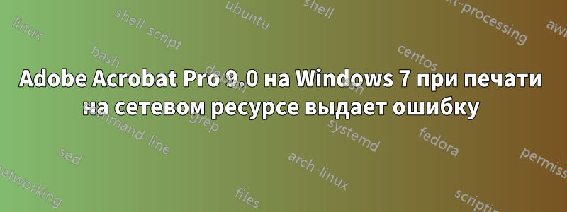 Adobe Acrobat Pro 9.0 на Windows 7 при печати на сетевом ресурсе выдает ошибку