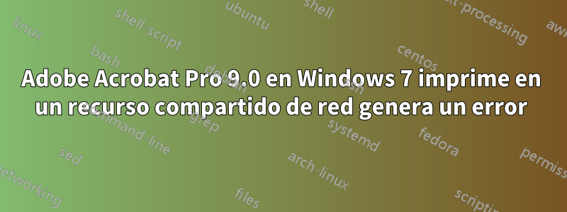 Adobe Acrobat Pro 9.0 en Windows 7 imprime en un recurso compartido de red genera un error