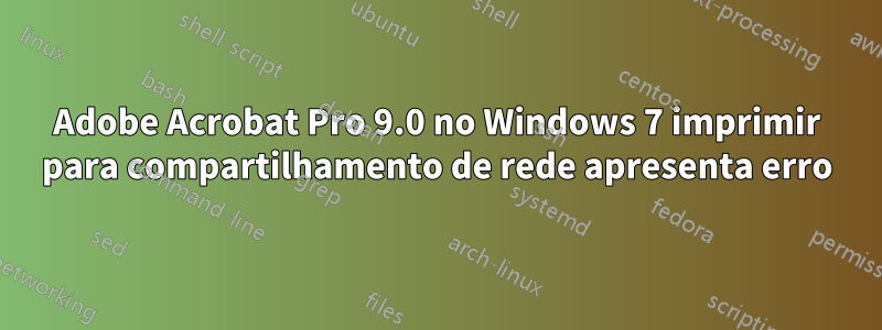 Adobe Acrobat Pro 9.0 no Windows 7 imprimir para compartilhamento de rede apresenta erro