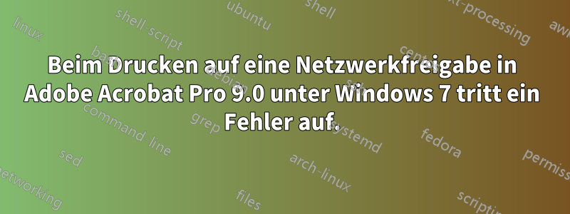 Beim Drucken auf eine Netzwerkfreigabe in Adobe Acrobat Pro 9.0 unter Windows 7 tritt ein Fehler auf.