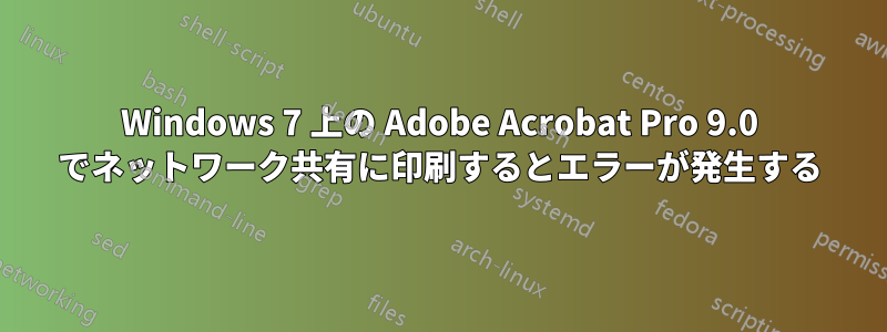 Windows 7 上の Adob​​e Acrobat Pro 9.0 でネットワーク共有に印刷するとエラーが発生する