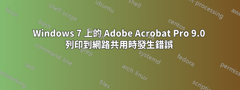 Windows 7 上的 Adob​​e Acrobat Pro 9.0 列印到網路共用時發生錯誤