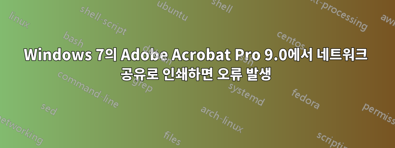 Windows 7의 Adobe Acrobat Pro 9.0에서 네트워크 공유로 인쇄하면 오류 발생