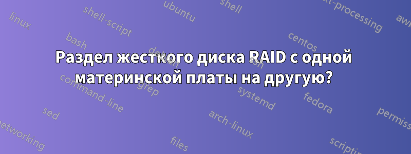 Раздел жесткого диска RAID с одной материнской платы на другую?