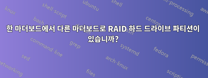 한 마더보드에서 다른 마더보드로 RAID 하드 드라이브 파티션이 있습니까?