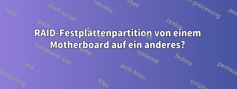 RAID-Festplattenpartition von einem Motherboard auf ein anderes?